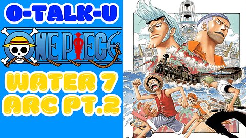 O-Talk-U | One Piece: Water 7 Pt. 2