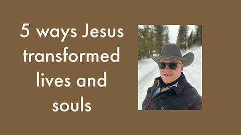 5 ways Jesus transformed lives and souls