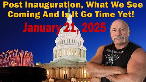 Post Inauguration, What We See Coming And Is It Go Time Yet!