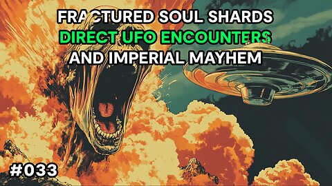 Fractured Soul Shards, Direct UFO Encounters and Imperial Mayhem