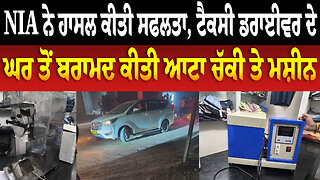 NIA ਨੇ ਹਾਸਲ ਕੀਤੀ ਸਫਲਤਾ, ਟੈਕਸੀ ਡਰਾਈਵਰ ਦੇ ਘਰ ਤੋਂ ਬ/ਰਾਮ/ਦ ਕੀਤੀ ਆਟਾ ਚੱਕੀ ਤੇ ਮਸ਼ੀਨ