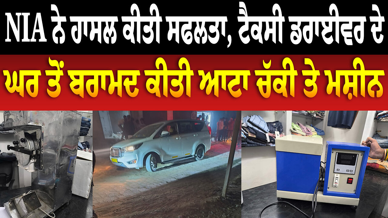 NIA ਨੇ ਹਾਸਲ ਕੀਤੀ ਸਫਲਤਾ, ਟੈਕਸੀ ਡਰਾਈਵਰ ਦੇ ਘਰ ਤੋਂ ਬ/ਰਾਮ/ਦ ਕੀਤੀ ਆਟਾ ਚੱਕੀ ਤੇ ਮਸ਼ੀਨ