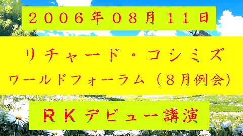 【2006年08月11日 ： 『 リチャード・コシミズ｟ ワールドフォーラム ８月例会 ｠｟ 改良版 ｠』 】