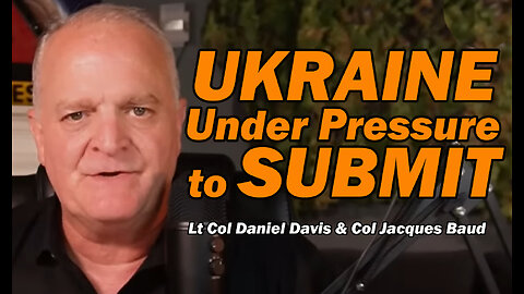 UKRAINE Under Pressure to SUBMIT /Lt Col Daniel Davis & Col Jacques Baud