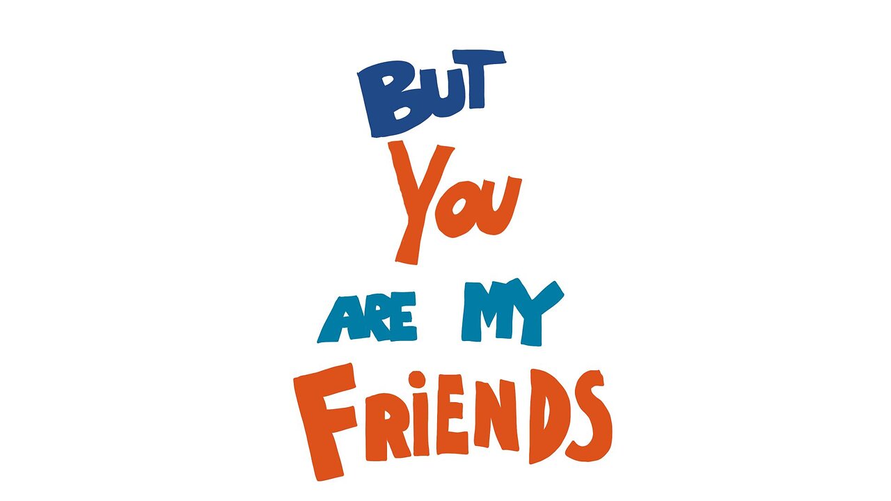BUT YOU ARE MY FRIENDS