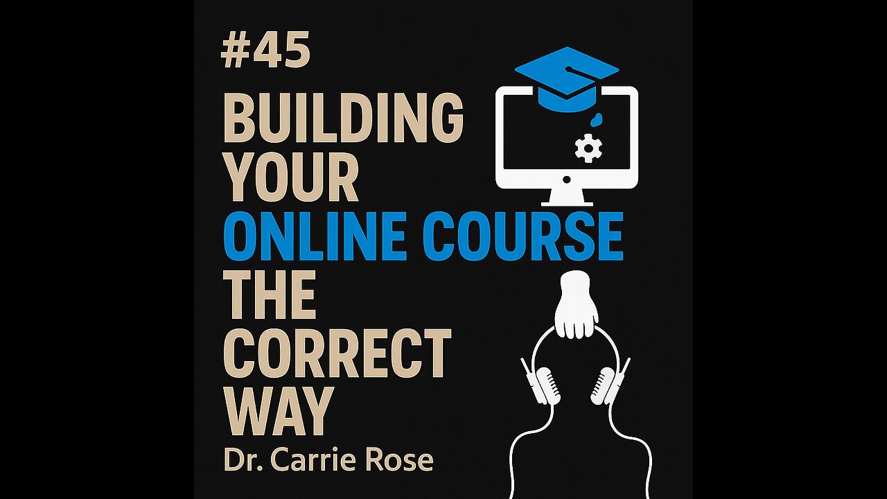 #45 Building Your Online Course the Correct Way - Dr. Carrie Rose