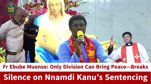 Nigeria’s Peace or Division? Fr Ebube Muonso Speaks Out After Nnamdi Kanu’s Sentencing