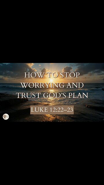 How to Stop Worrying and Trust God’s Plan | Luke 12:22–23