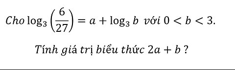 Toán 11: Cho log_3⁡(6/27)=a+log_3⁡b với 0<b<3. Tính giá trị biểu thức 2a+b ?