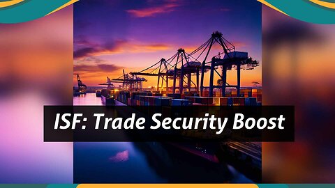 The Power of ISF: Strengthening Supply Chain Security for Seamless Global Trade