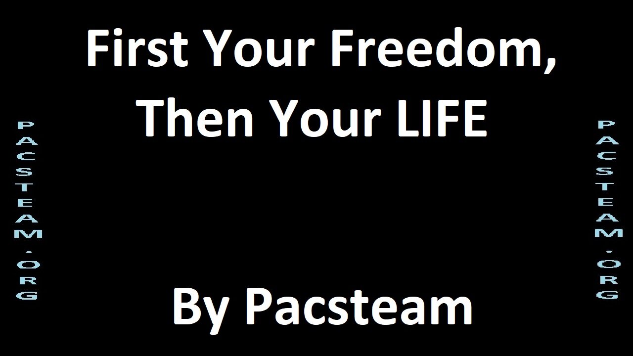 First Your Freedom, Then Your LIFE - By Pacsteam