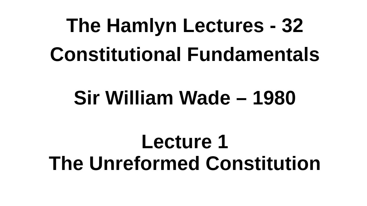 Sir William Wade – 1980 – Lecture 1 - The Unreformed Constitution