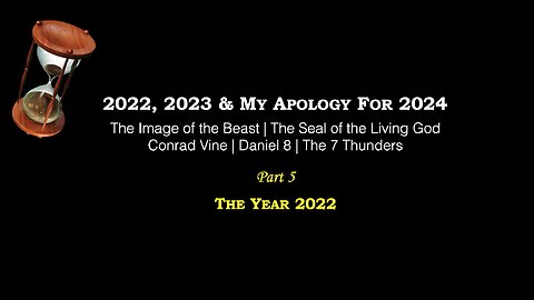Part 5 – 2022, 2023, My Apology For 2024 | Image of the Beast | Conrad Vine | Daniel 8 | 7 Thunders