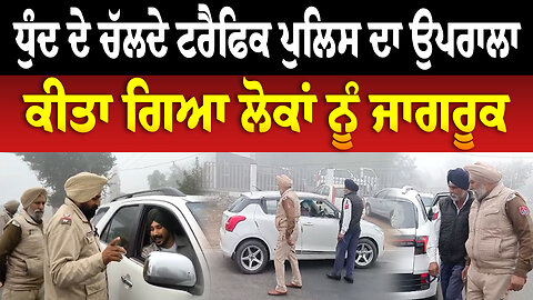 ਧੁੰਦ ਦੇ ਚੱਲਦੇ ਟਰੈਫਿਕ ਪੁਲਿਸ ਦਾ ਉਪਰਾਲਾ, ਕੀਤਾ ਗਿਆ ਲੋਕਾਂ ਨੂੰ ਜਾਗਰੂਕ | Punjab Police