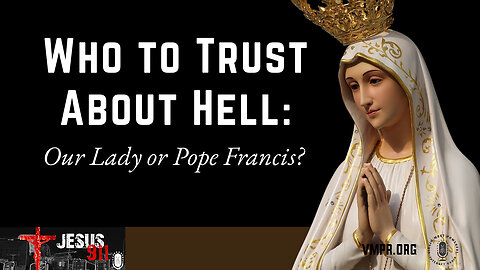 13 Mar 25, Jesus 911: Who to Trust About Hell: Our Lady, or Pope Francis?