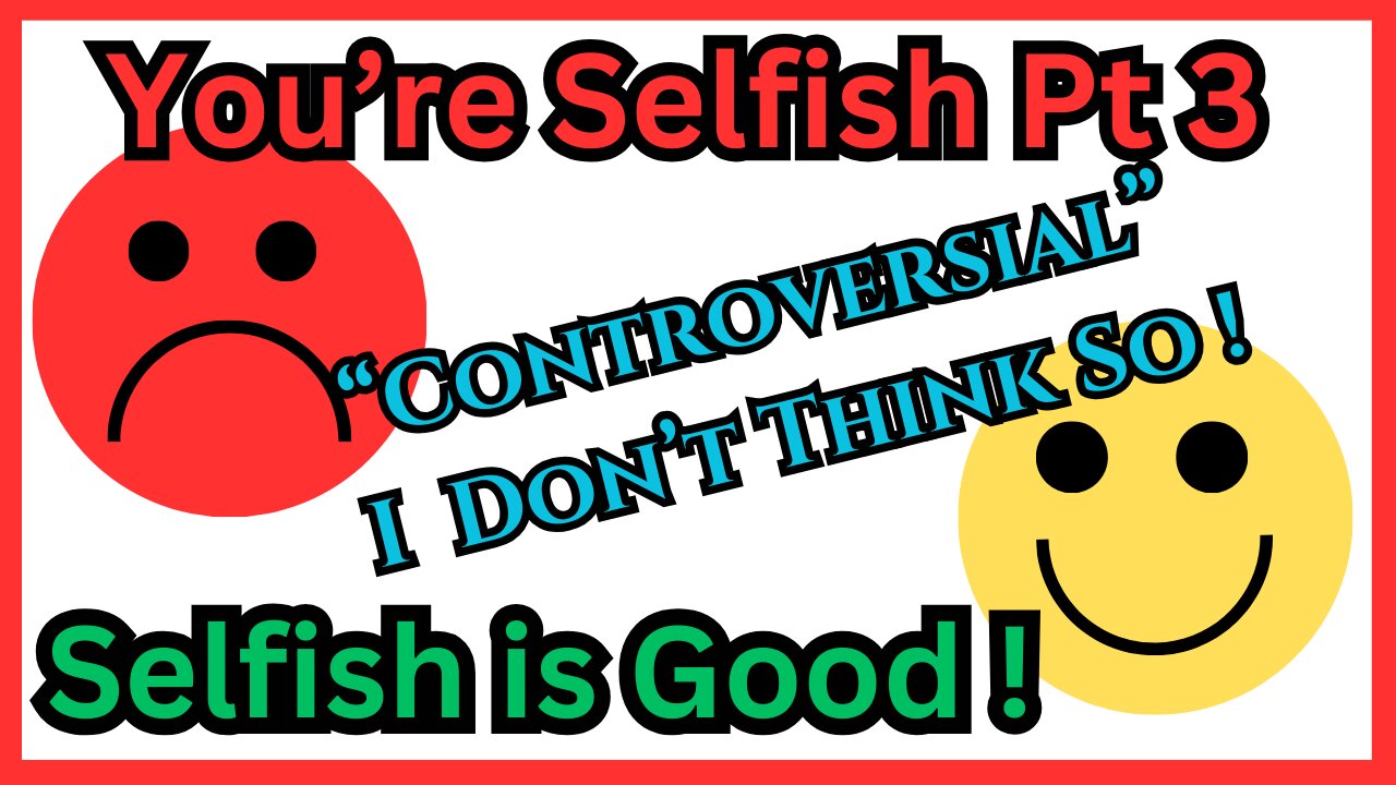 Being Selfish Helps Everybody - Pt 3