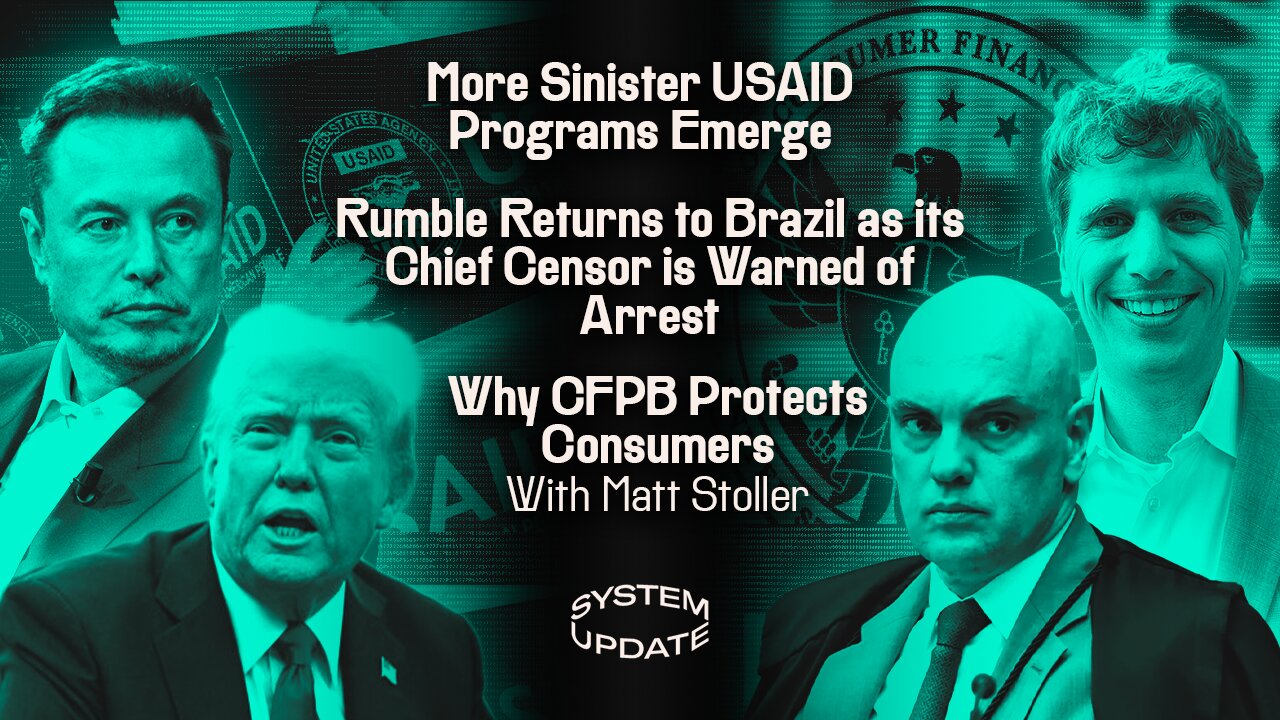 More Sinister USAID Programs Emerge; Rumble Returns to Brazil as its Chief Censor is Warned of Arrest; Why CFPB Protects Consumers With Matt Stoller | SYSTEM UPDATE #404