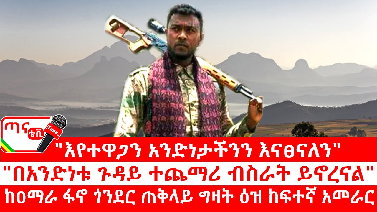 ጣና ግንባር፦ የዐርበኞች መስመር… "እየተዋጋን አንድነታችንን እናፀናለን"፣ "በአንድነቱ ጉዳይ ተጨማሪ ብስራት ይኖረናል