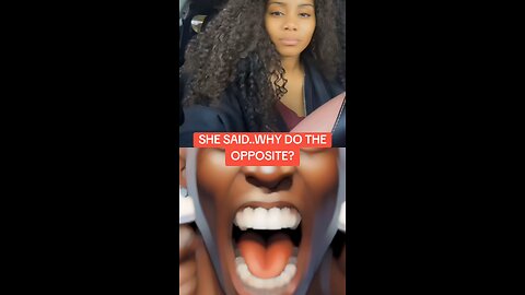 SHE SAID..WHY DO THE OPPOSITE?