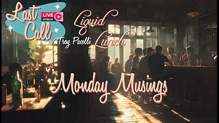 Liquid Lunch – Monday Musings