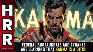 Federal bureaucrats and tyrants are learning that KARMA is A BITCH