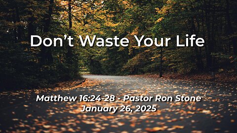 2025-01-26 – Don’t Waste Your Life (Matthew 16:24-28) – Pastor Ron Stone