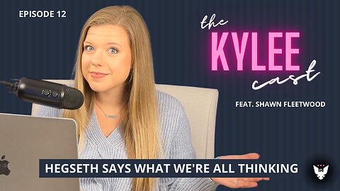 ‘The Kylee Cast’ feat. Shawn Fleetwood, Ep. 12: Pete Hegseth Says What We're All Thinking