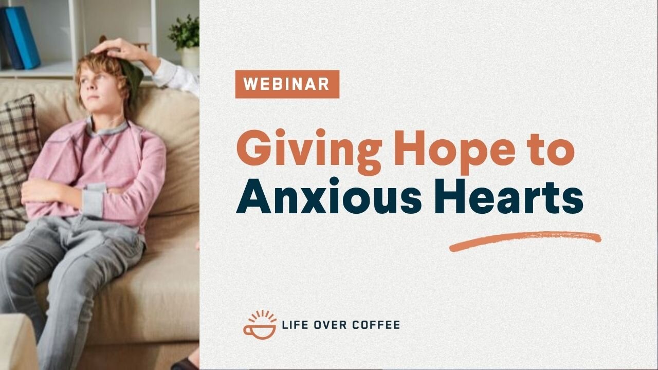 Webinar: Giving Hope to Anxious Hearts