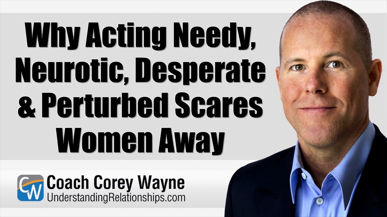 Why Acting Needy, Neurotic, Desperate & Perturbed Scares Women Away
