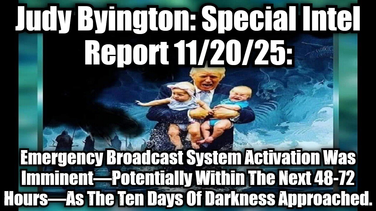 Judy Byington: Special Intel Report 11/20/25: Emergency Broadcast System Activation Was Imminent—Potentially Within The Next 48-72 Hours—As The Ten Days Of Darkness Approached.