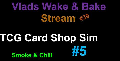 TCG Card Shop Sim #5 / Vlads Wake and Bake Stream #39