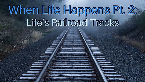 When Life Happens Pt. 2: Life’s Railroad Tracks