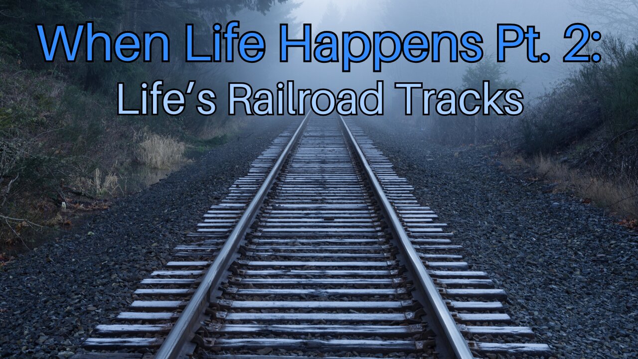 When Life Happens Pt. 2: Life’s Railroad Tracks