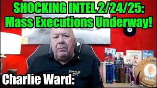 Charlie Ward: SHOCKING INTEL 2/24/25 - Mass Executions Underway!