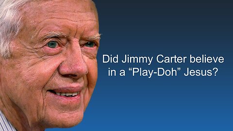 Did Jimmy Carter believe in a “Play-Doh” Jesus?