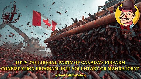 ⚖️DTTV 270⚖️| Liberal Party of Canada’s Firearm Confiscation Program, Is It Voluntary or Mandatory?
