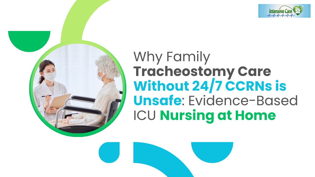 Why Family Tracheostomy Care Without 24/7 CCRNs Is Unsafe - Evidence-Based ICU Nursing at Home