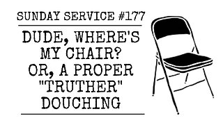 177 - Dude, Where's My Chair, or a Proper "Truther" Douching