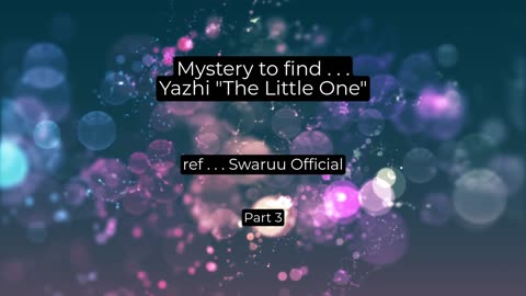 A Channeling - - Mystery to find Yazhi "The Little One" . . . ref: Swaruu Official - part 3