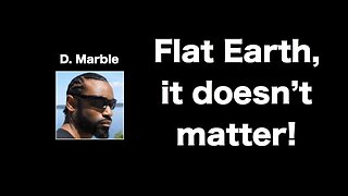 [Jul 28, 2017] It doesn't matter if we live on a flat earth! RESPONSE By, D Marble