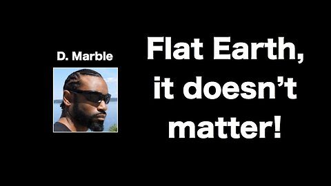 [Jul 28, 2017] It doesn't matter if we live on a flat earth! RESPONSE By, D Marble