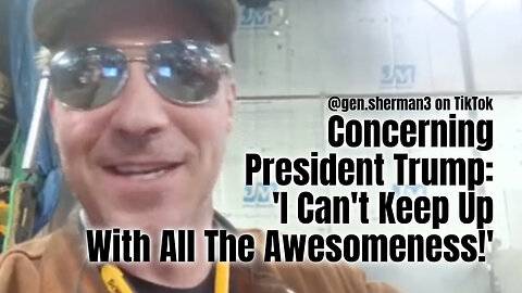 Concerning President Trump: 'I Can't Keep Up With All The Awesomeness!' (From @gen.sherman3)