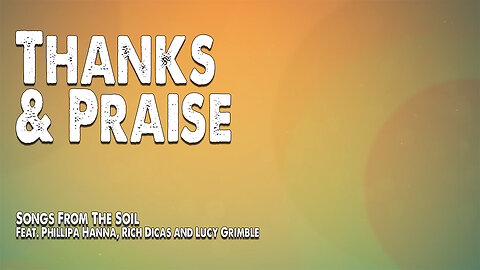 Thanks and Praise | Songs From The Soil (Feat. Phillipa Hanna, Rich Dicas and Lucy Grimble) (Worship Lyric Video)