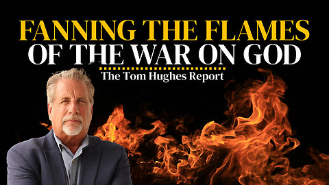 Fanning the Flames of the War on God | The Tom Hughes Report