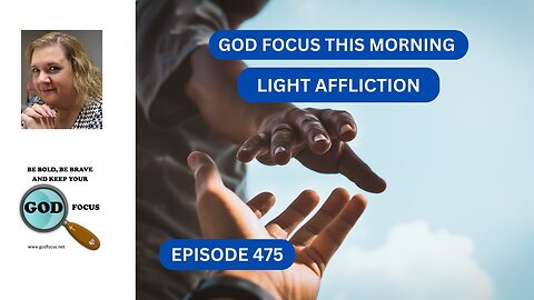 GOD FOCUS THIS MORNING EP475 LIGHT AFFLICTION