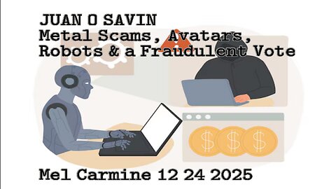 JUAN O SAVIN- Metals Scams, Avatars, Robots & a Fraudulent Vote- Mel Carmine 12 24 2025