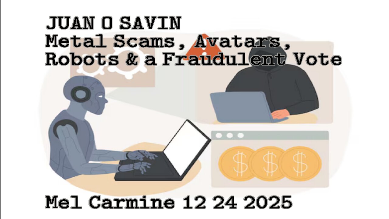 JUAN O SAVIN- Metals Scams, Avatars, Robots & a Fraudulent Vote- Mel Carmine 12 24 2025