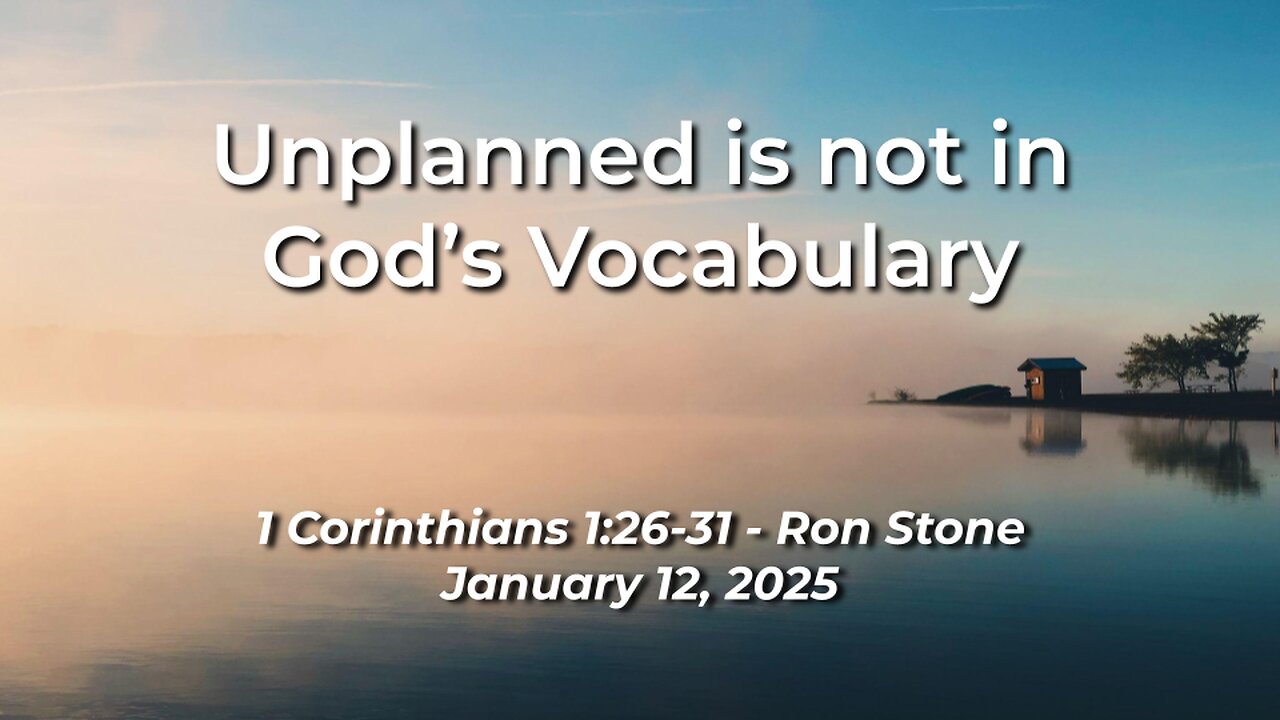 2025-01-12 – Unplanned is not in God’s Vocabulary (1 Corinthians 1:26-31) – Pastor Ron Stone