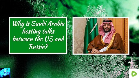 Why is Saudi Arabia hosting talks between the US and Russia?