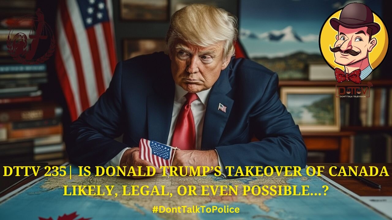 ⚖️DTTV 235 ⚖️| Is Donald Trump’s Take Over of Canada Likely, Legal, or Even Possible...?